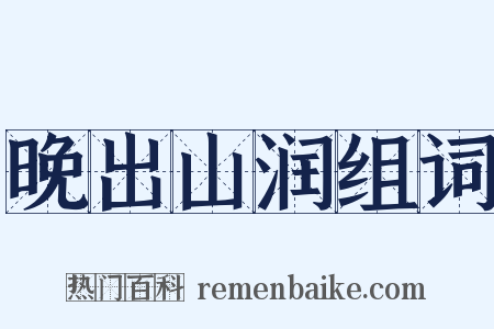 晚出山润组词是什么意思的图片